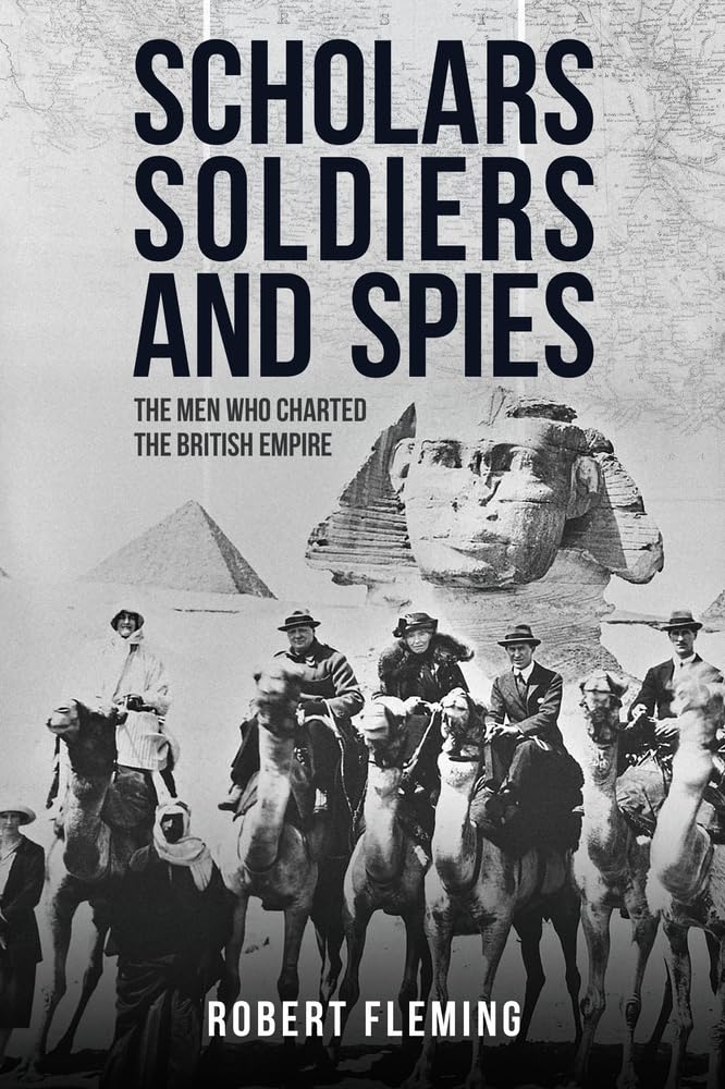 Soldiers Scholars And Spies: The Men Who Charted The British Empire,New