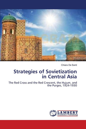 Strategies of Sovietization in Central Asia: The Red Cross and the Red Crescent, the Hujum, and the Purges, 19241930,Used