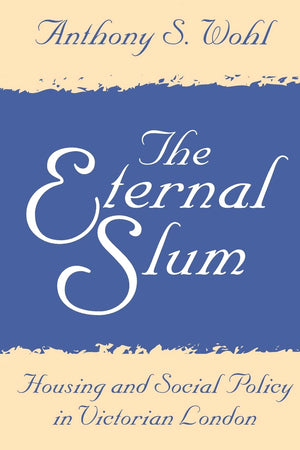 The Eternal Slum: Housing And Social Policy In Victorian London,New