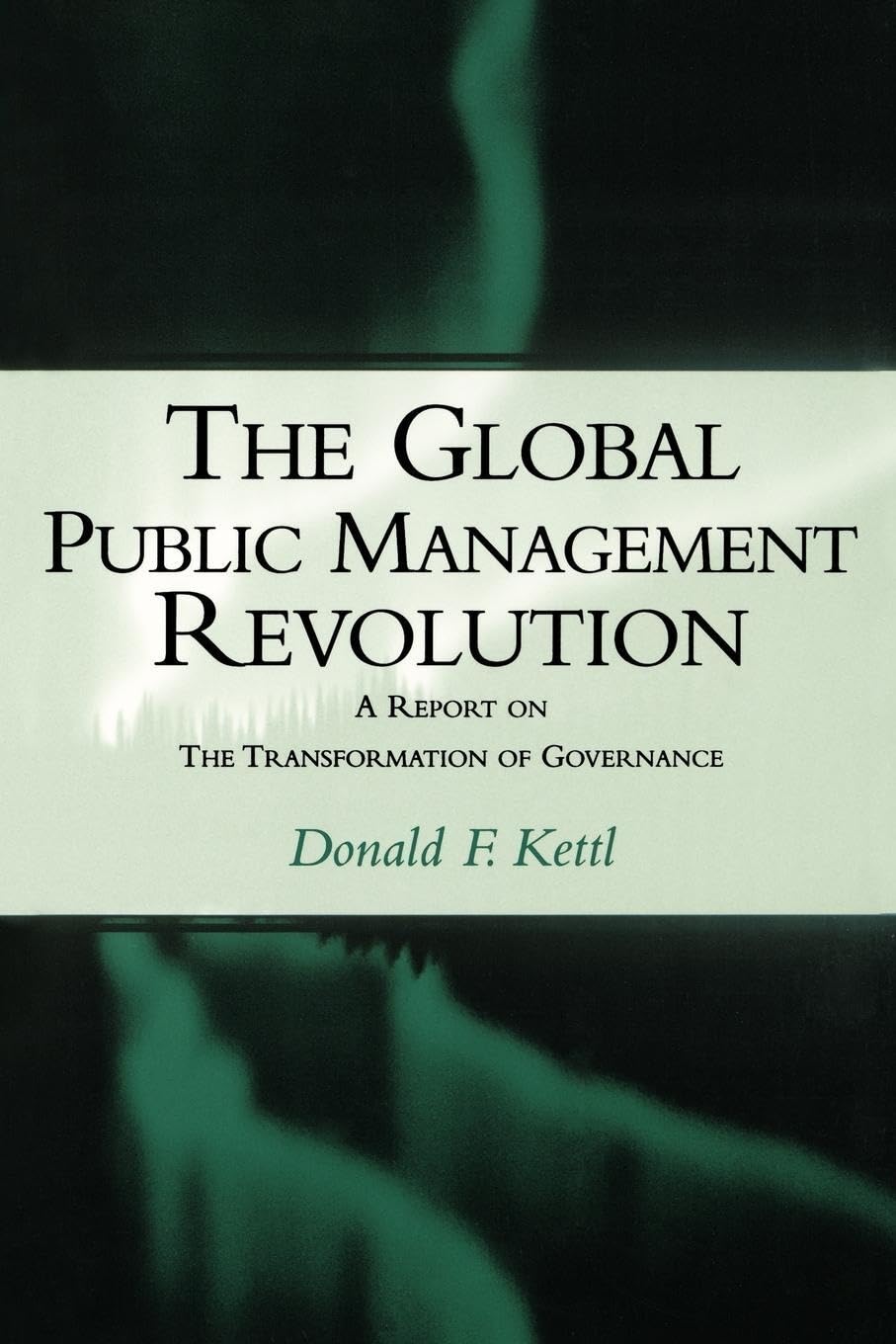 The Global Public Management Revolution: A Report On The Transformation Of Governance,New