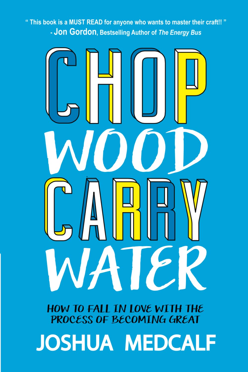 Chop Wood Carry Water: How To Fall In Love With The Process Of Becoming Great,New