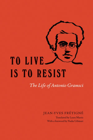To Live Is to Resist: The Life of Antonio Gramsci,New