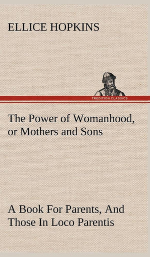 The Power of Womanhood, or Mothers and Sons A Book For Parents, And Those In Loco Parentis,Used