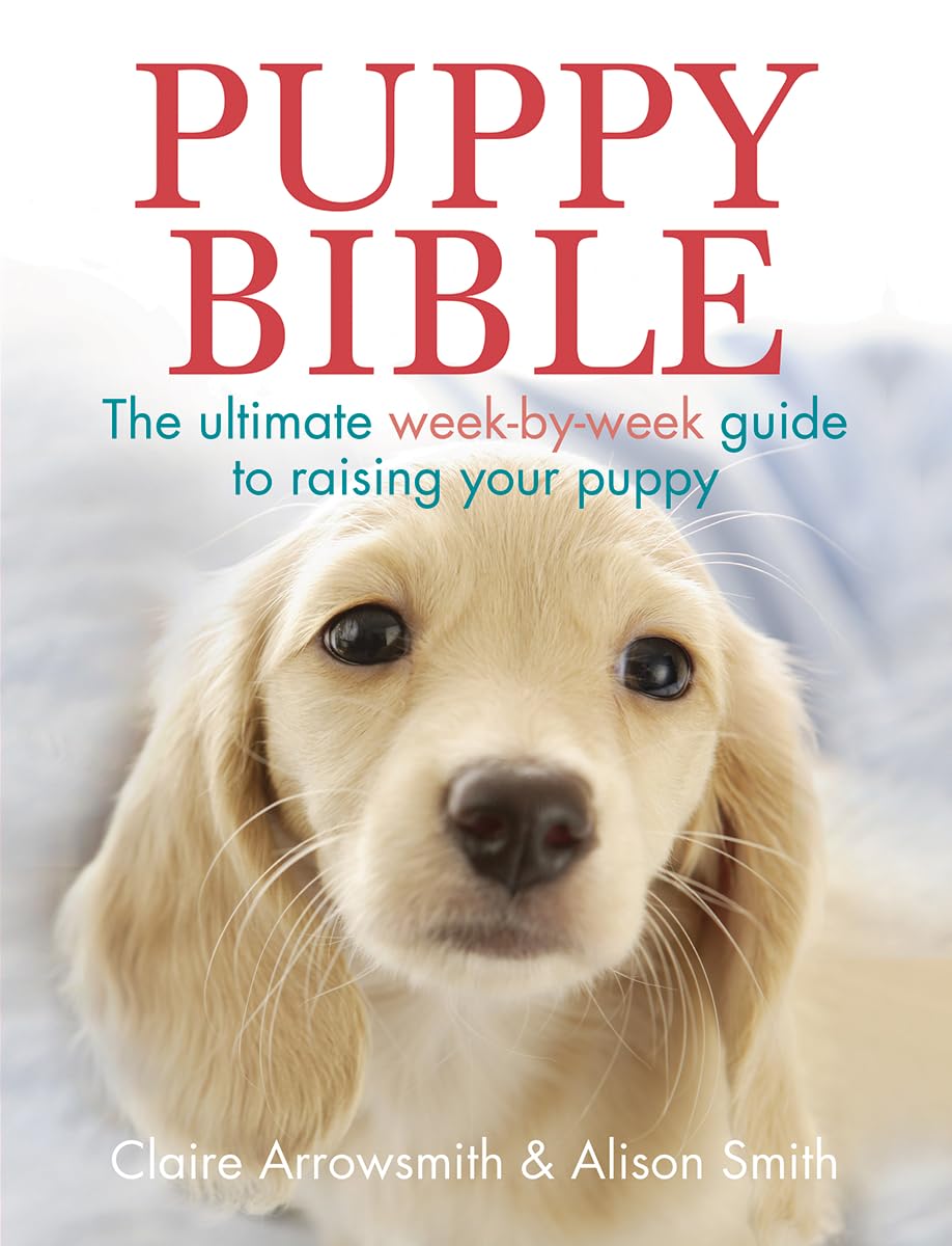 Puppy Bible: The Ultimate WeekbyWeek Guide to Raising Your Puppy,New