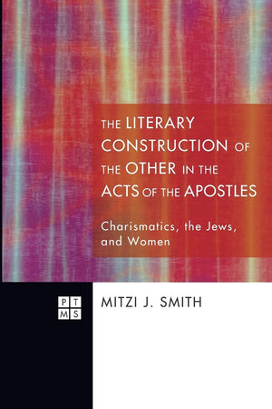 The Literary Construction of the Other in the Acts of the Apostles: Charismatics, the Jews, and Women (Princeton Theological Mon,Used