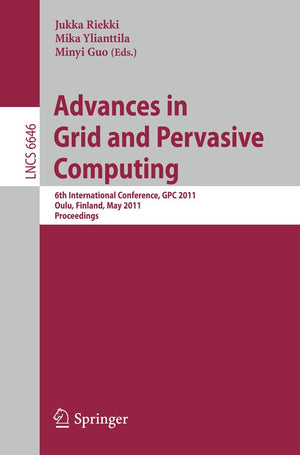 Advances in Grid and Pervasive Computing: 6th International Conference, GPC 2011, Oulu, Finland, May 1113, 2011. Proceedings (L,Used