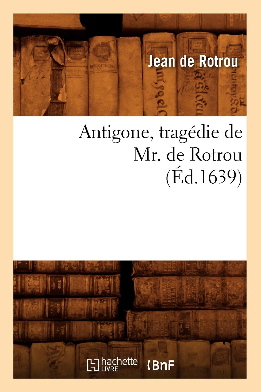 Antigone, Tragdie De Mr. De Rotrou (D.1639) (Litterature) (French Edition),New