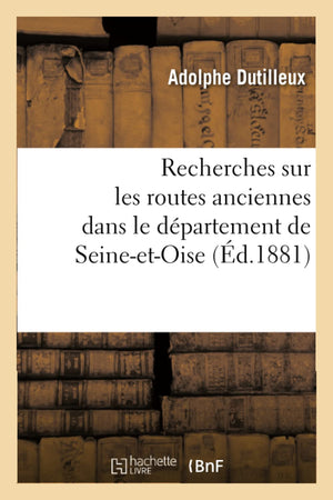 Recherches Sur Les Routes Anciennes Dans Le Dpartement de SeineEtOise (d.1881) (Histoire) (French Edition),Used