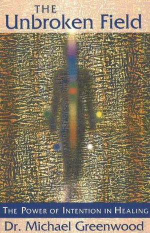 The Unbroken Field: The Power of Intention in Healing,Used