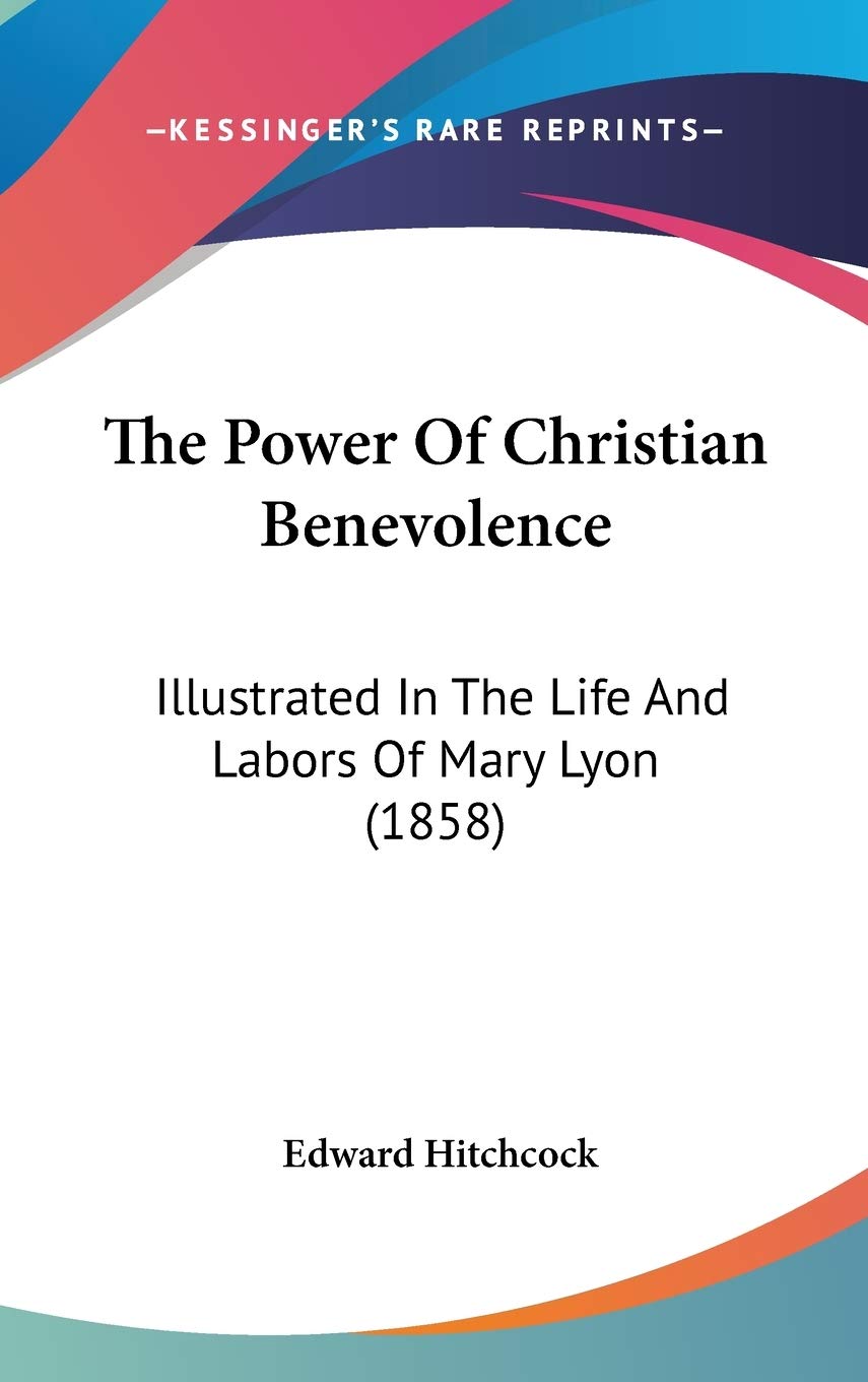 The Power Of Christian Benevolence: Illustrated In The Life And Labors Of Mary Lyon (1858),New