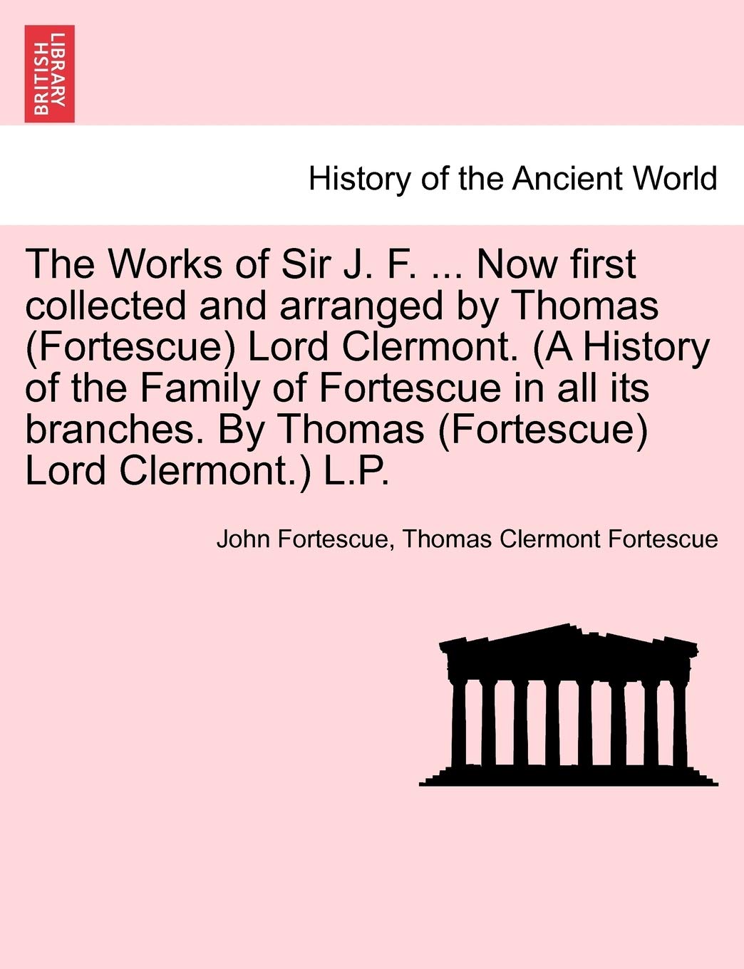 The Works of Sir J. F. ... Now first collected and arranged by Thomas (Fortescue) Lord Clermont. (A History of the Family of For,Used