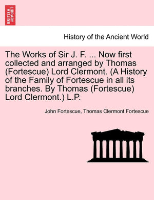 The Works of Sir J. F. ... Now first collected and arranged by Thomas (Fortescue) Lord Clermont. (A History of the Family of For,Used