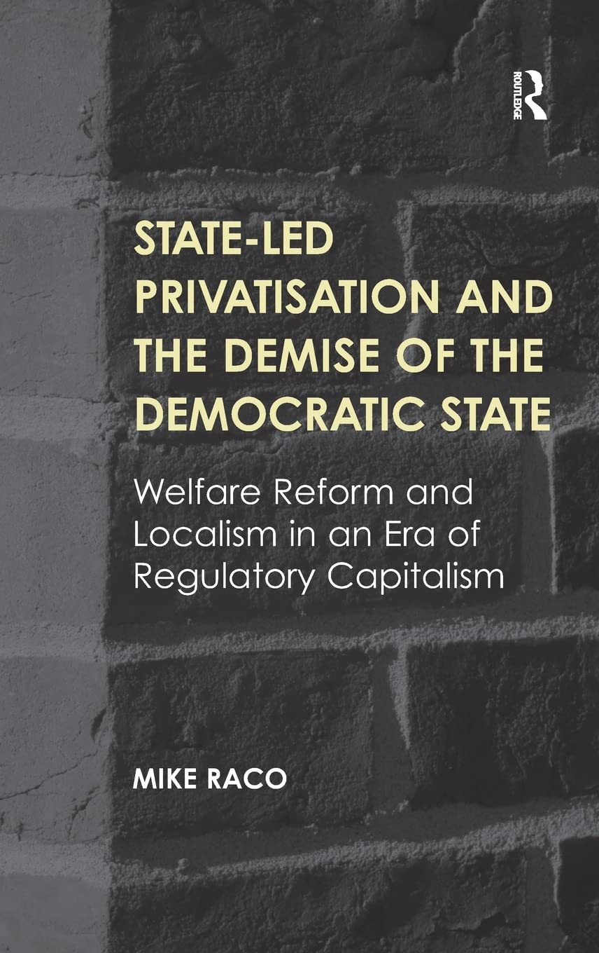 Stateled Privatisation and the Demise of the Democratic State: Welfare Reform and Localism in an Era of Regulatory Capitalism,Used