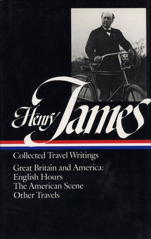 Henry James : Collected Travel Writings : Great Britain And America : English Hours / The American Scene / Other Travels (Librar