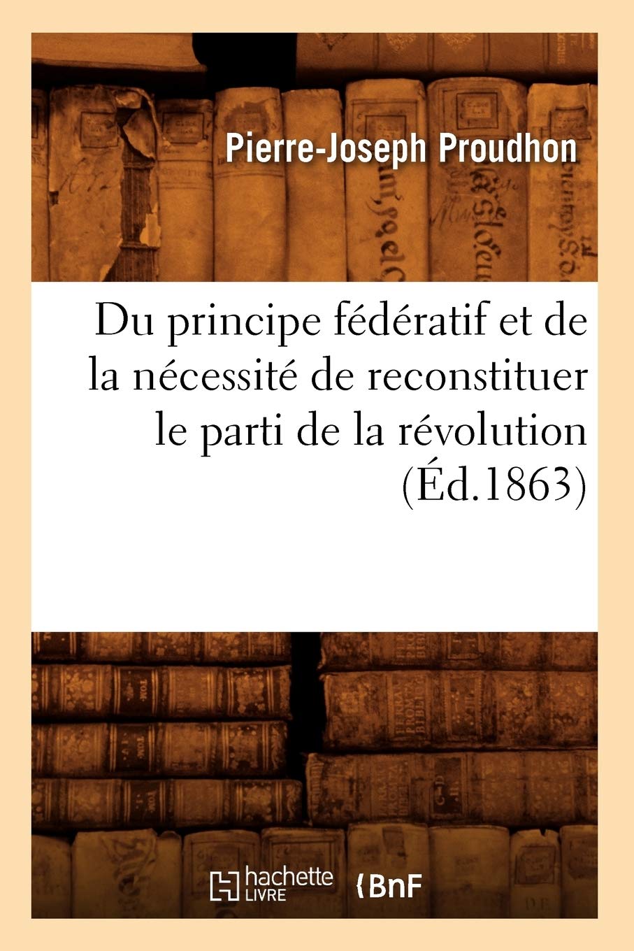 Du Principe Fdratif Et De La Ncessit De Reconstituer Le Parti De La Rvolution (D.1863) (Sciences Sociales) (French E,New