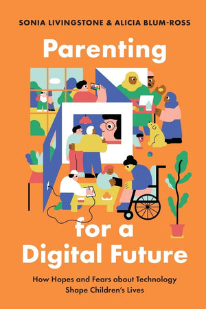 Parenting for a Digital Future: How Hopes and Fears about Technology Shape Children's Lives,New