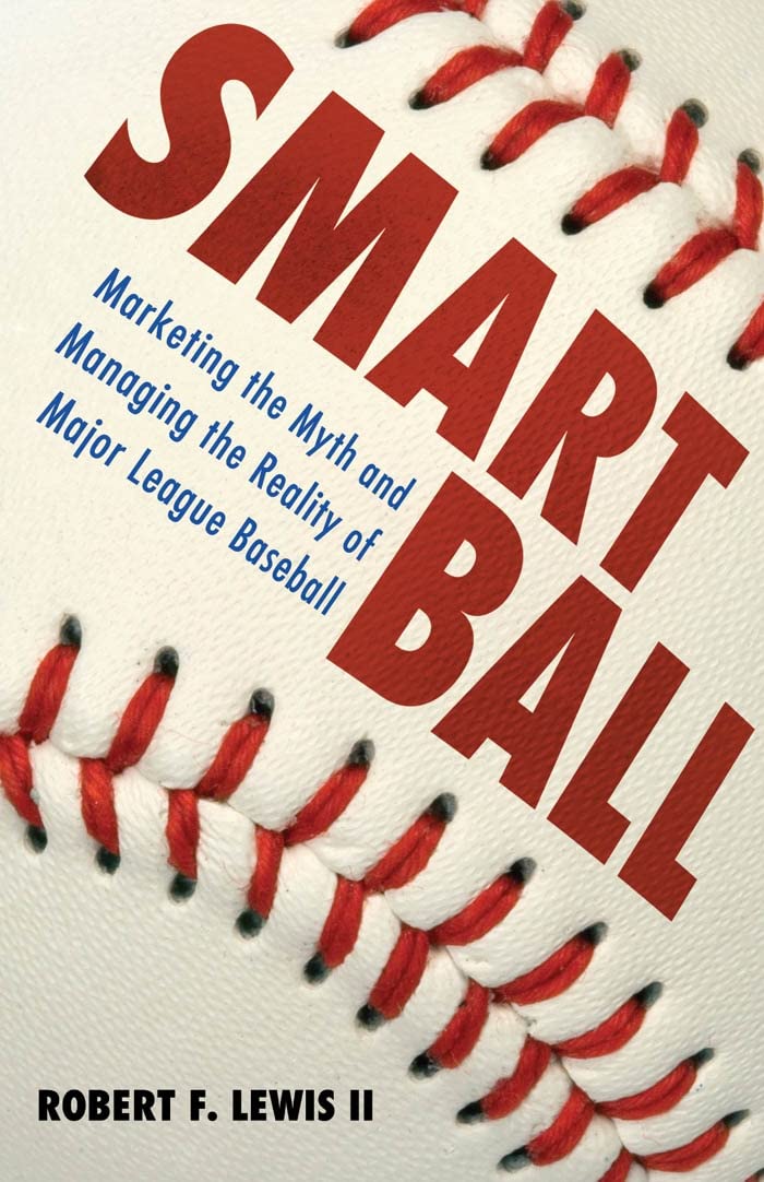 Smart Ball: Marketing the Myth and Managing the Reality of Major League Baseball,New