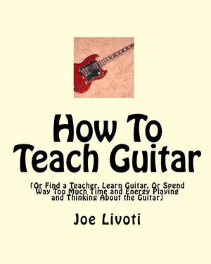 How To Teach Guitar: (Or Find A Teacher, Learn Guitar, Or Spend Way Too Much Time And Energy Playing And Thinking About The Guit,Used