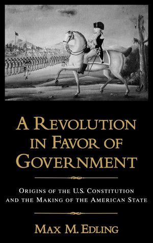 A Revolution In Favor Of Government: Origins Of The U.S. Constitution And The Making Of The American State