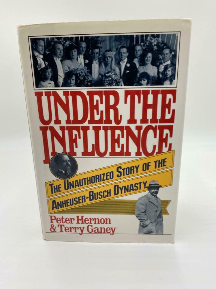 Under The Influence: The Unauthorized Story Of The Anheuserbusch Dynasty,New