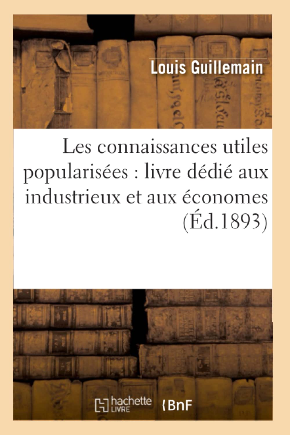 Les Connaissances Utiles Popularises: Livre Ddi Aux Industrieux Et Aux Conomes (D.1893) (Sciences Sociales) (French Ed,New