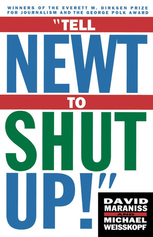 Tell Newt to Shut Up: PrizeWinning Washington Post Journalists Reveal How Reality Gagged the Gingrich Revolution,Used