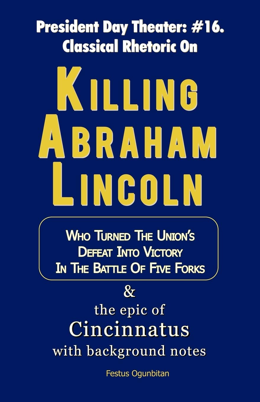 Killing Abraham Lincoln: Who Turned The Union'S Defeat Into Victory In The Battle Of Five Forks & The Epic Of Cincinnatus With B,Used