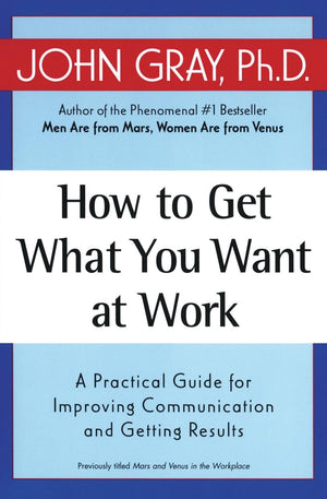 How to Get What You Want at Work: A Practical Guide for Improving Communication and Getting Results,New
