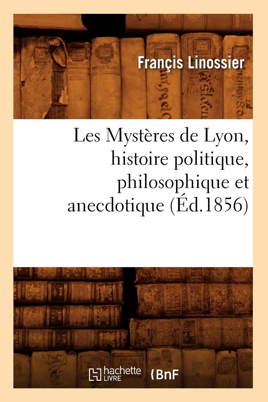 Les Mystres De Lyon, Histoire Politique, Philosophique Et Anecdotique (D.1856) (Litterature) (French Edition),Used