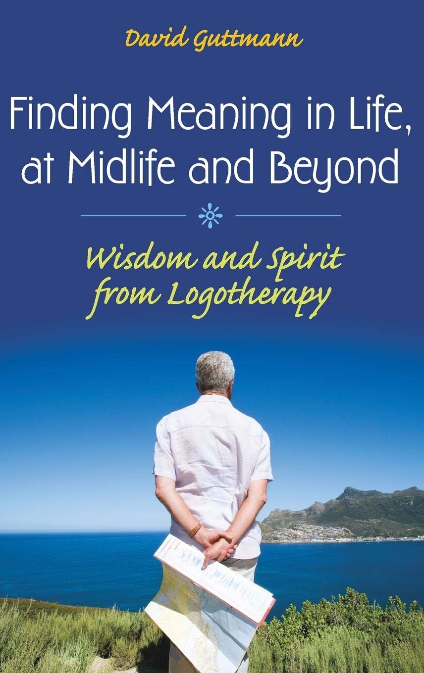 Finding Meaning in Life, at Midlife and Beyond: Wisdom and Spirit from Logotherapy (Social and Psychological Issues: Challenges ,Used
