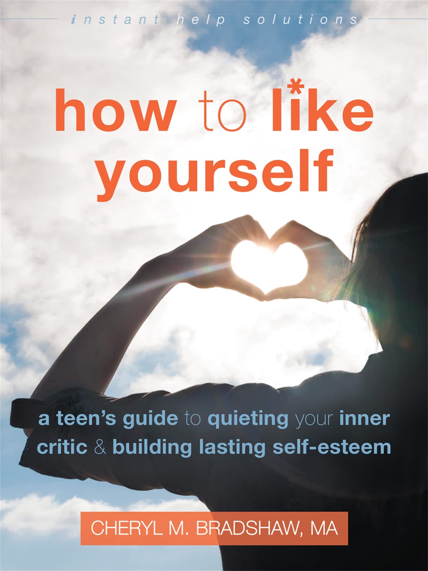 How to Like Yourself: A Teens Guide to Quieting Your Inner Critic and Building Lasting SelfEsteem (The Instant Help Solutions
