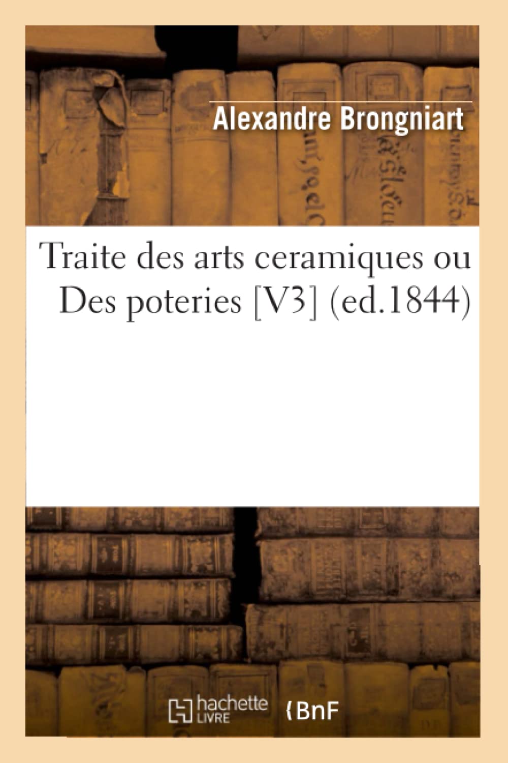 Traite Des Arts Ceramiques Ou Des Poteries [V3] (Ed.1844) (French Edition),New