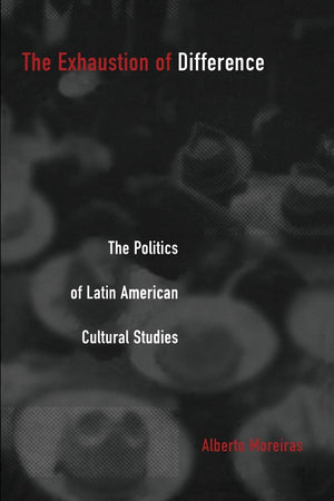 The Exhaustion Of Difference: The Politics Of Latin American Cultural Studies (Postcontemporary Interventions),Used