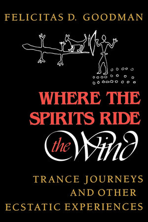 Where The Spirits Ride The Wind: Trance Journeys And Other Ecstatic Experiences