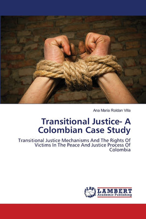 Transitional Justice A Colombian Case Study: Transitional Justice Mechanisms And The Rights Of Victims In The Peace And Justice,Used