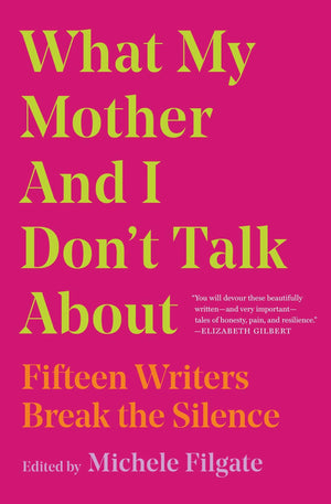 What My Mother And I Don'T Talk About: Fifteen Writers Break The Silence (1) (What We Don'T Talk About)