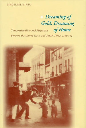 Dreaming Of Gold, Dreaming Of Home: Transnationalism And Migration Between The United States And South China, 18821943 (Asian A,New
