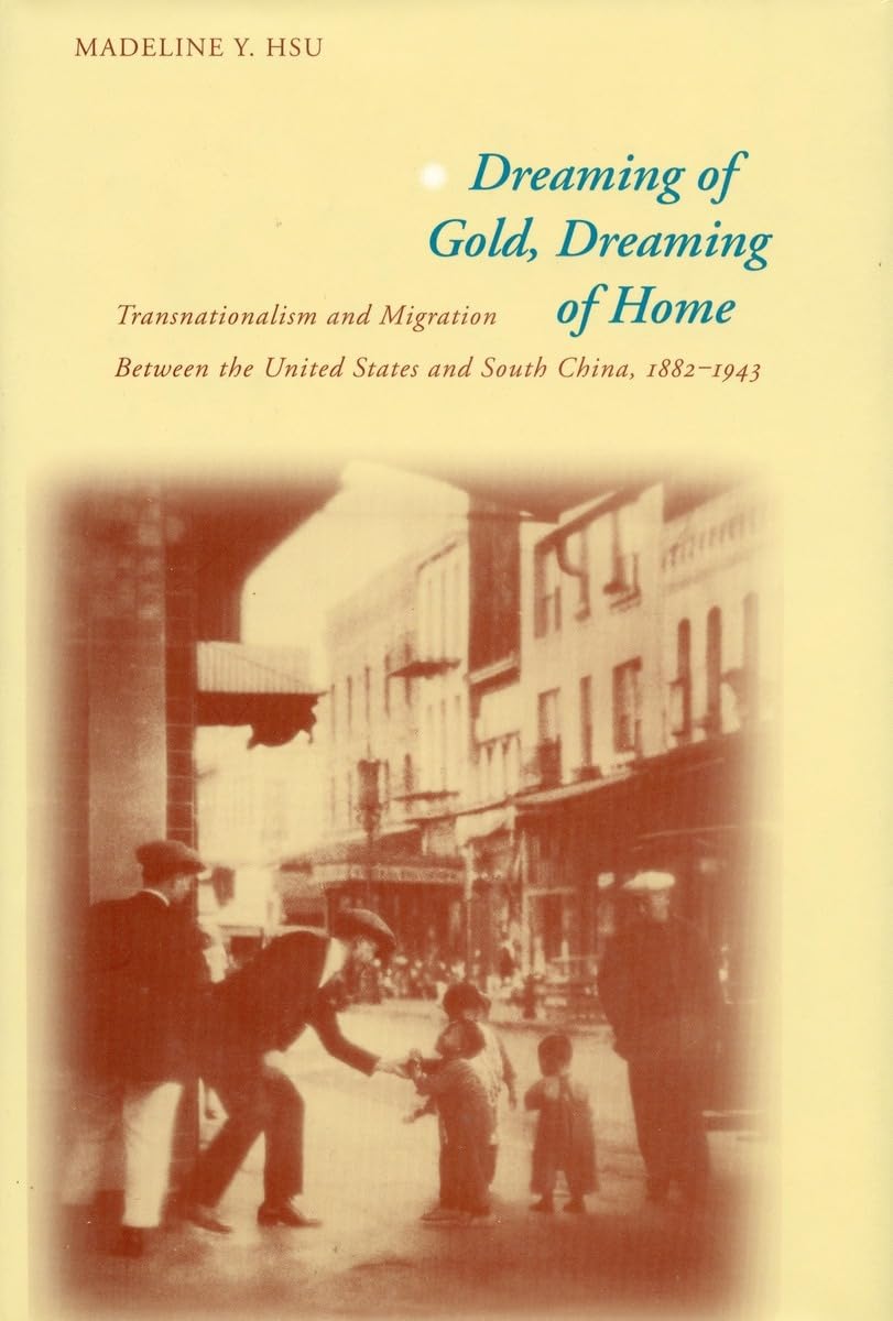 Dreaming Of Gold, Dreaming Of Home: Transnationalism And Migration Between The United States And South China, 18821943 (Asian A,New