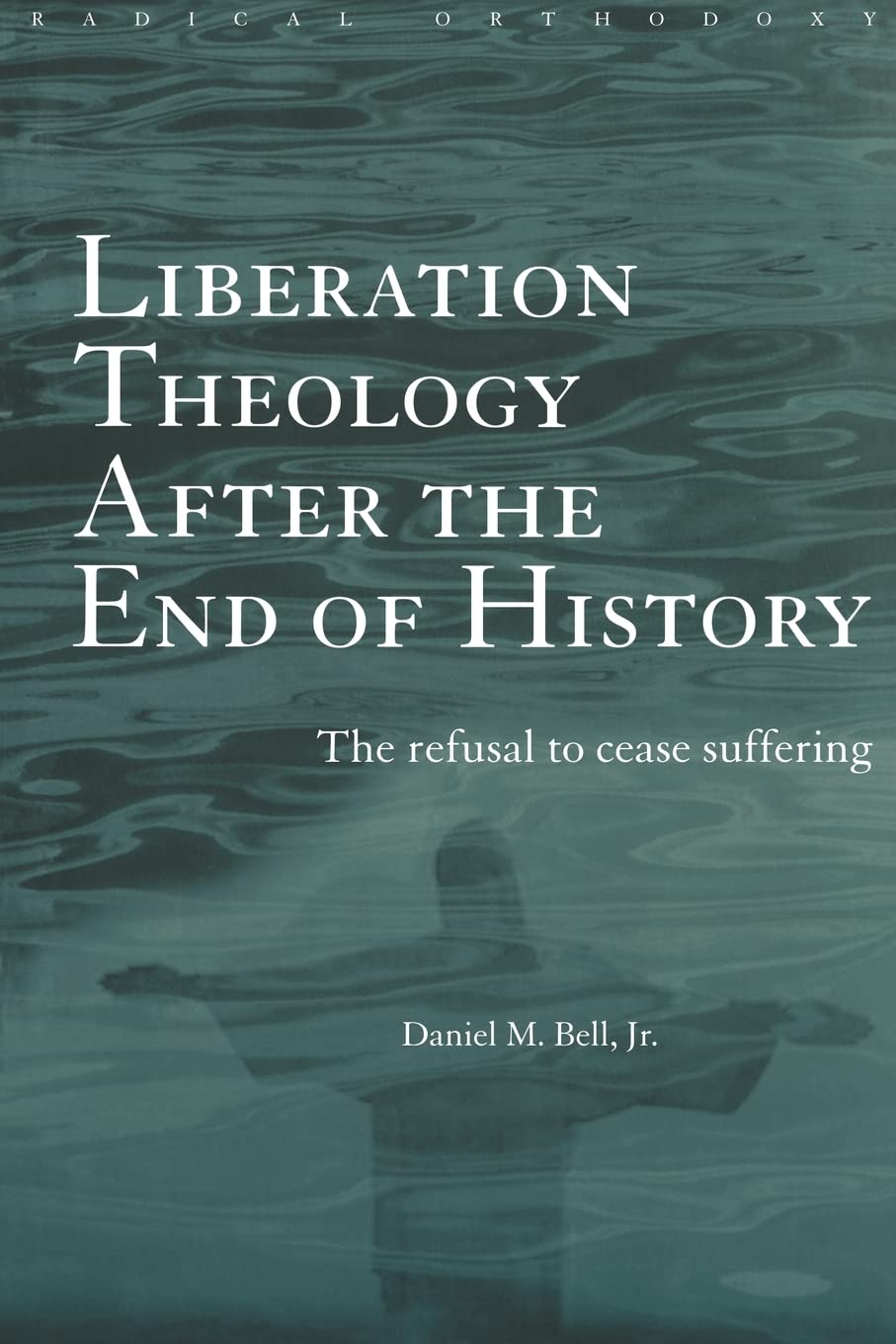 Liberation Theology after the End of History: The refusal to cease suffering (Routledge Radical Orthodoxy),New