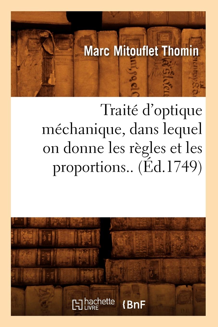 Trait D'Optique Mchanique, Dans Lequel On Donne Les Rgles Et Les Proportions.. (D.1749) (Sciences) (French Edition),New