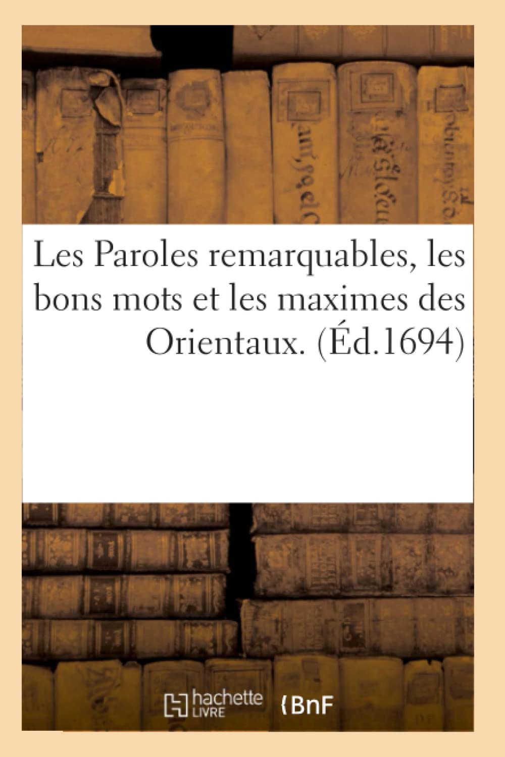Les Paroles Remarquables, Les Bons Mots Et Les Maximes Des Orientaux. (D.1694) (Litterature) (French Edition),New