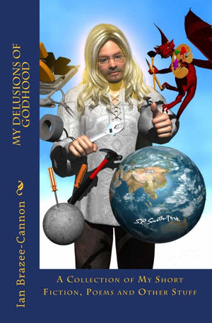 My Delusions Of Godhood: A Collection Of My Short Fictions, Poems And Other Stuff,New