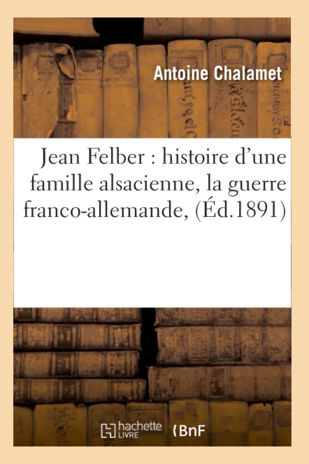 Jean Felber: Histoire D'Une Famille Alsacienne, La Guerre Francoallemande, (D.1891) (Sciences Sociales) (French Edition),New
