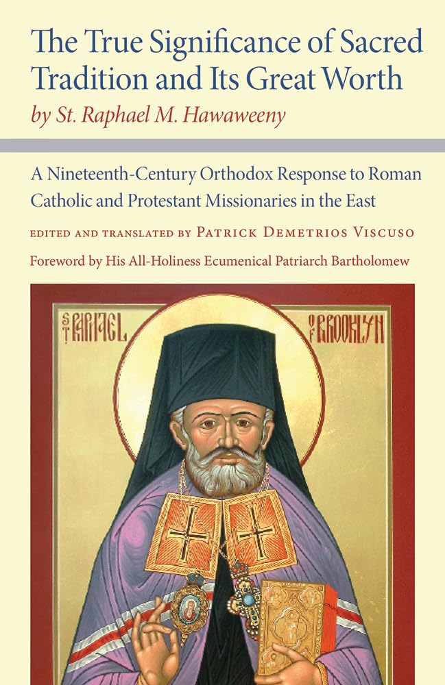 The True Significance of Sacred Tradition and Its Great Worth, by St. Raphael M. Hawaweeny: A NineteenthCentury Orthodox Respon,Used