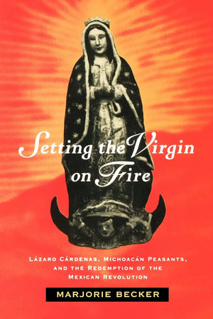 Setting the Virgin on Fire: Lzaro Crdenas, Michoacn Peasants and the Redemption of the Mexican Revolution,Used