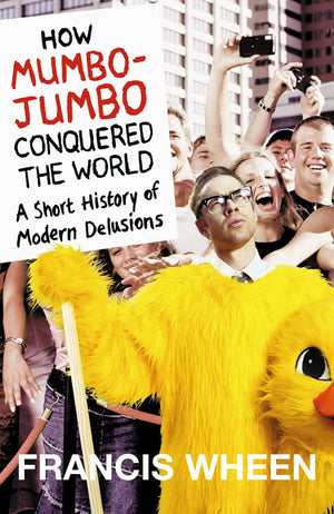 How Mumbojumbo Conquered The World: A Short History Of Modern Delusions,New