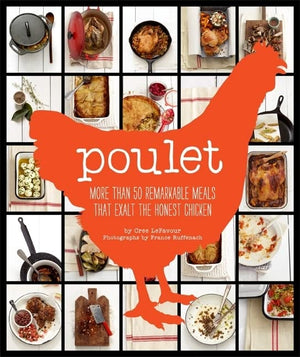 Poulet: More Than 50 Remarkable Recipes That Exalt The Honest Chicken