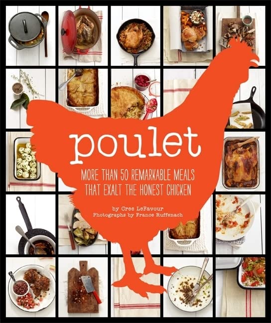 Poulet: More Than 50 Remarkable Recipes That Exalt The Honest Chicken
