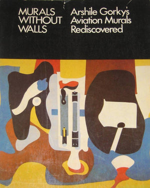 Murals Without Walls: Arshile Gorky's Aviation Murals Rediscovered,New