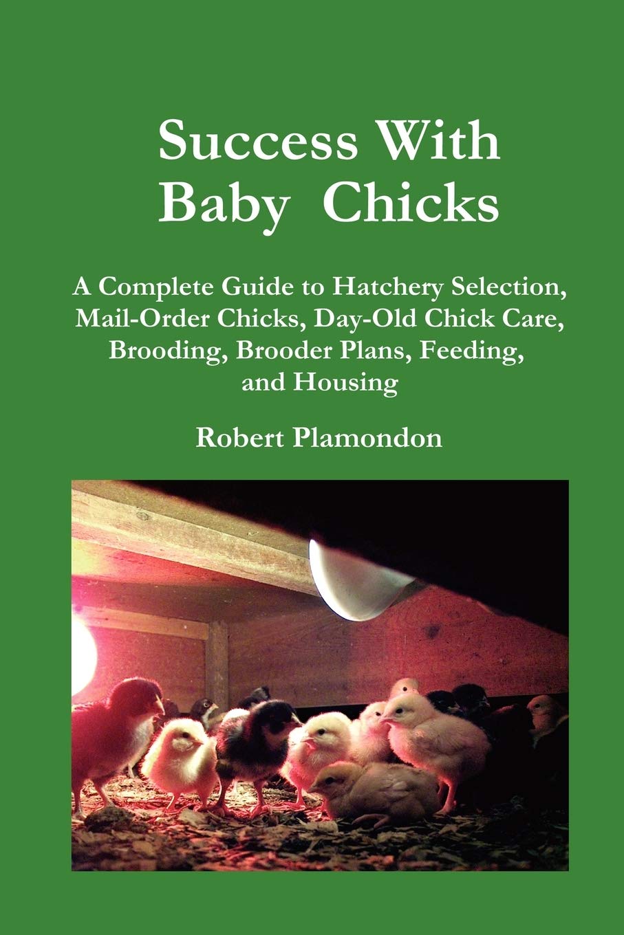 Success With Baby Chicks: A Complete Guide to Hatchery Selection, MailOrder Chicks, DayOld Chick Care, Brooding, Brooder Plans,Used